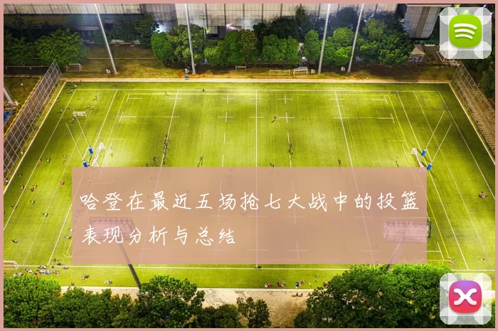 哈登在最近五场抢七大战中的投篮表现分析与总结