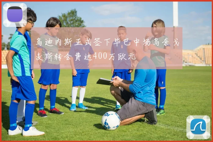 乌迪内斯正式签下毕巴中场乌奈戈麦斯转会费达400万欧元