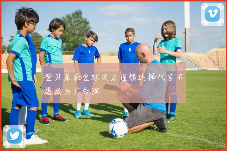 登贝莱获金球奖后谨慎选择代言不愿成为广告牌