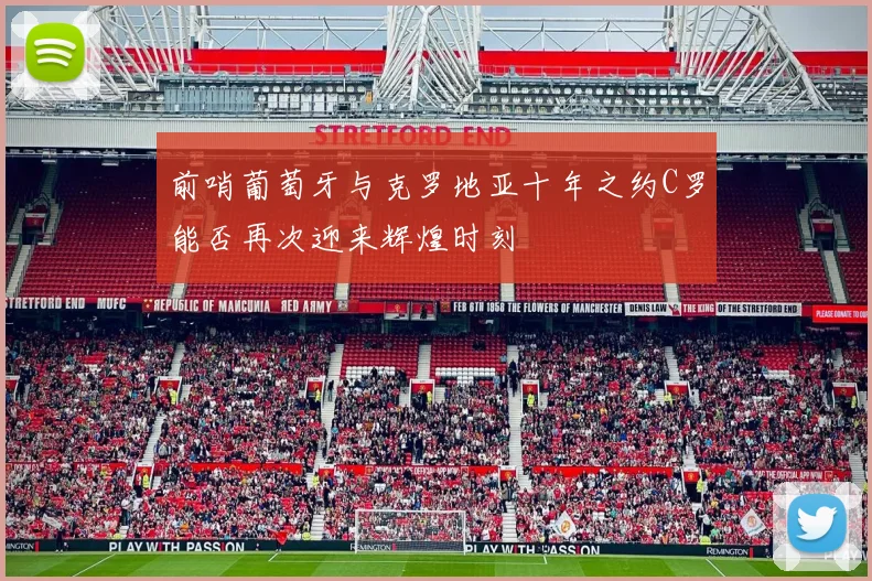 前哨葡萄牙与克罗地亚十年之约C罗能否再次迎来辉煌时刻