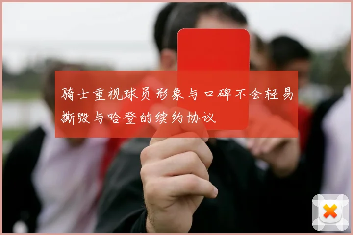 骑士重视球员形象与口碑不会轻易撕毁与哈登的续约协议