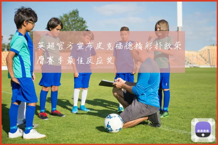 英超官方宣布皮克福德精彩扑救荣膺赛季最佳反应奖