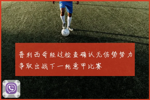 普利西奇经过检查确认无伤势努力争取出战下一轮意甲比赛